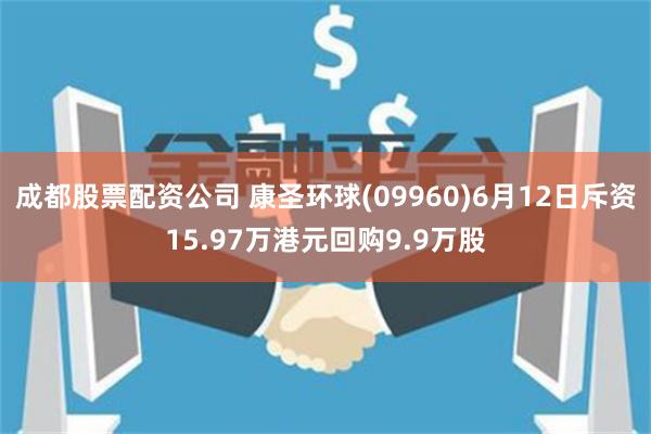 成都股票配资公司 康圣环球(09960)6月12日斥资15.97万港元回购9.9万股