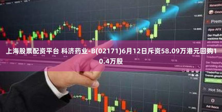 上海股票配资平台 科济药业-B(02171)6月12日斥资58.09万港元回购10.4万股