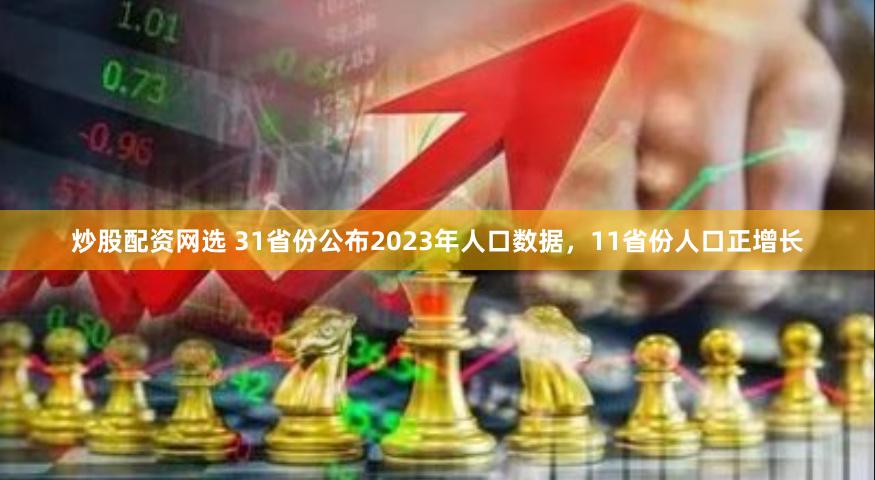 炒股配资网选 31省份公布2023年人口数据，11省份人口正增长