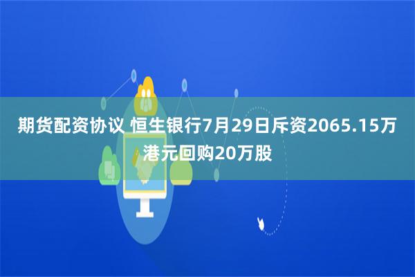 期货配资协议 恒生银行7月29日斥资2065.15万港元回购20万股