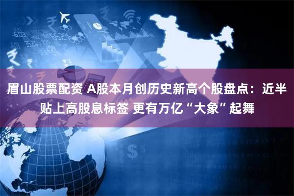 眉山股票配资 A股本月创历史新高个股盘点：近半贴上高股息标签 更有万亿“大象”起舞