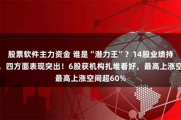 股票软件主力资金 谁是“潜力王”？14股业绩持续超预期，四方面表现突出！6股获机构扎堆看好，最高上涨空间超60%