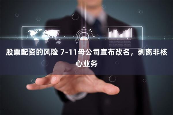 股票配资的风险 7-11母公司宣布改名，剥离非核心业务