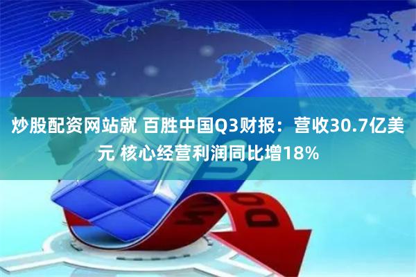 炒股配资网站就 百胜中国Q3财报：营收30.7亿美元 核心经营利润同比增18%