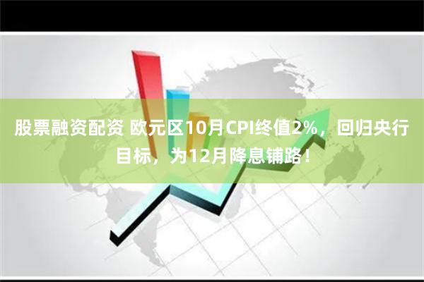 股票融资配资 欧元区10月CPI终值2%，回归央行目标，为12月降息铺路！