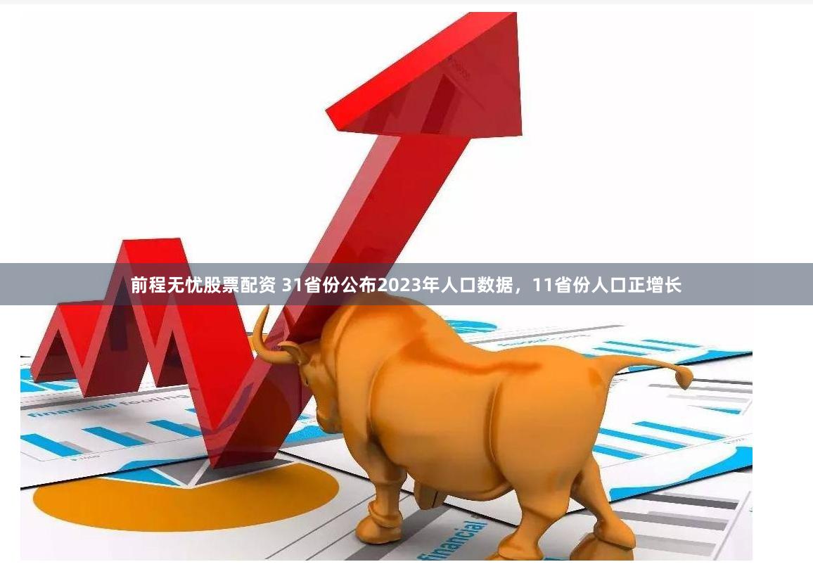 前程无忧股票配资 31省份公布2023年人口数据，11省份人口正增长