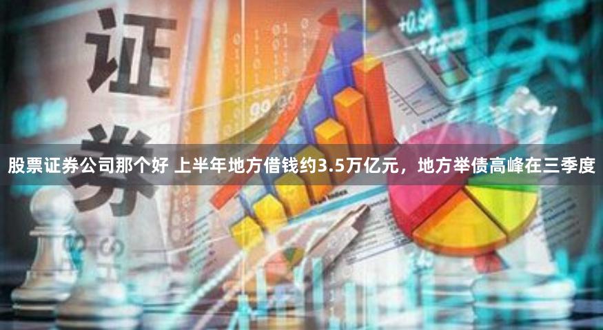 股票证券公司那个好 上半年地方借钱约3.5万亿元，地方举债高峰在三季度