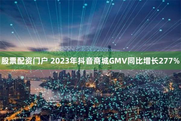 股票配资门户 2023年抖音商城GMV同比增长277%