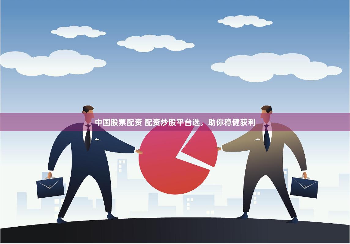 中国股票配资 配资炒股平台选，助你稳健获利