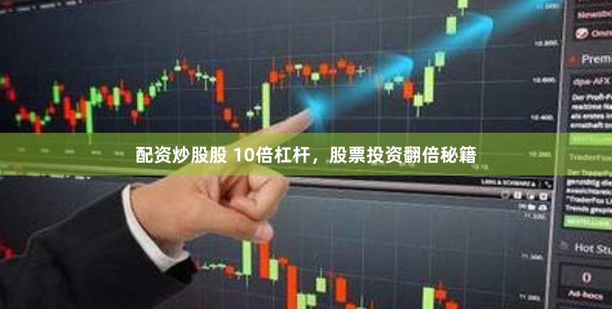 配资炒股股 10倍杠杆，股票投资翻倍秘籍