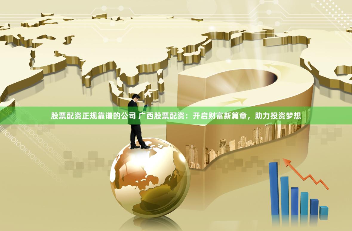 股票配资正规靠谱的公司 广西股票配资：开启财富新篇章，助力投资梦想