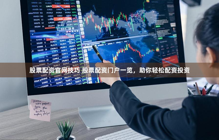 股票配资官网技巧 股票配资门户一览，助你轻松配资投资