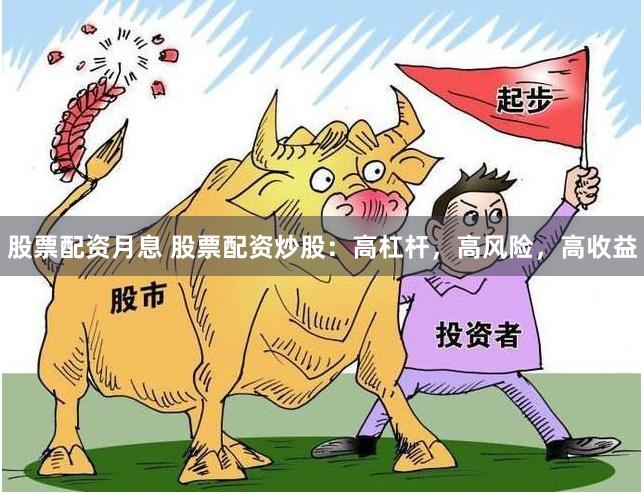 股票配资月息 股票配资炒股：高杠杆，高风险，高收益