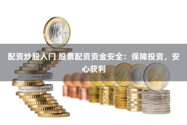 配资炒股入门 股票配资资金安全：保障投资，安心获利