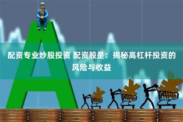 配资专业炒股投资 配资股是：揭秘高杠杆投资的风险与收益
