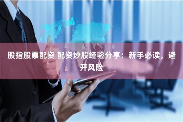 股指股票配资 配资炒股经验分享：新手必读，避开风险