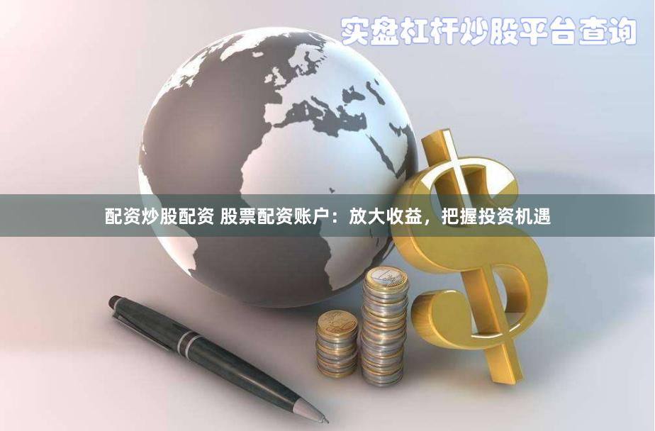 配资炒股配资 股票配资账户：放大收益，把握投资机遇