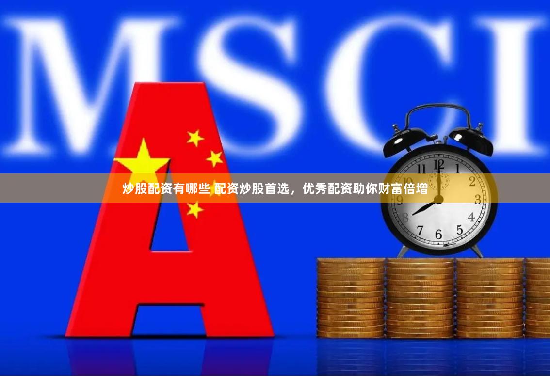 炒股配资有哪些 配资炒股首选，优秀配资助你财富倍增