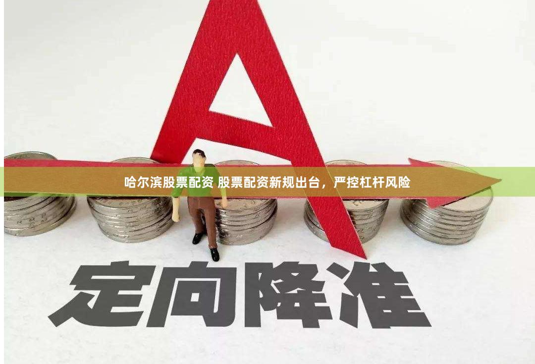 哈尔滨股票配资 股票配资新规出台，严控杠杆风险