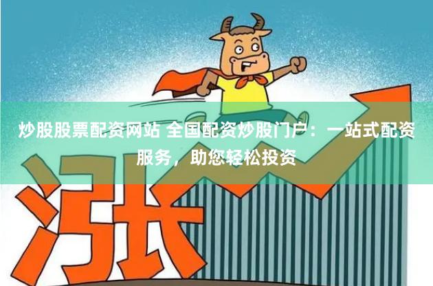 炒股股票配资网站 全国配资炒股门户：一站式配资服务，助您轻松投资