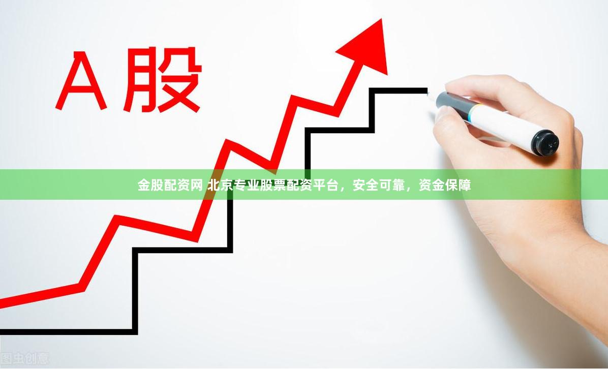 金股配资网 北京专业股票配资平台，安全可靠，资金保障