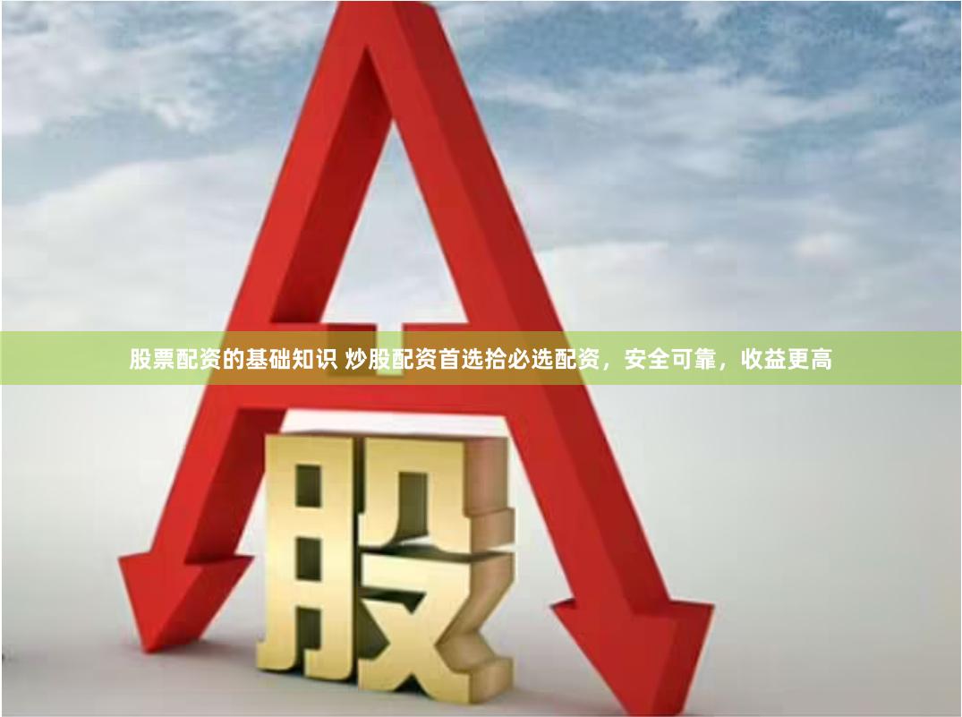 股票配资的基础知识 炒股配资首选拾必选配资，安全可靠，收益更高