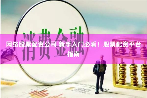 网络股票配资公司 新手入门必看！股票配资平台指南