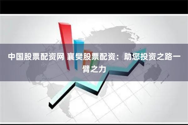 中国股票配资网 襄樊股票配资：助您投资之路一臂之力