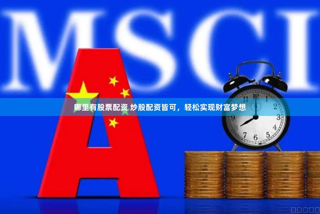 哪里有股票配资 炒股配资皆可，轻松实现财富梦想