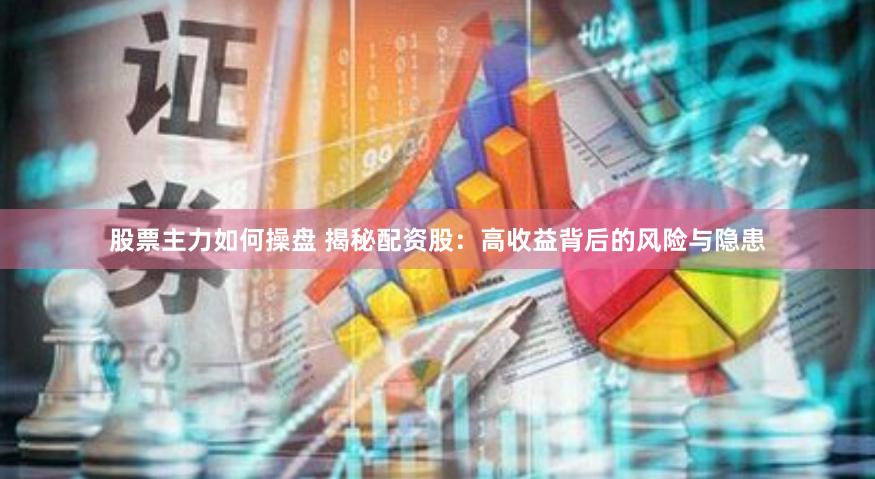 股票主力如何操盘 揭秘配资股：高收益背后的风险与隐患
